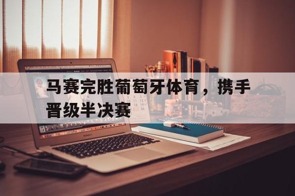 马赛完胜葡萄牙体育，携手晋级半决赛